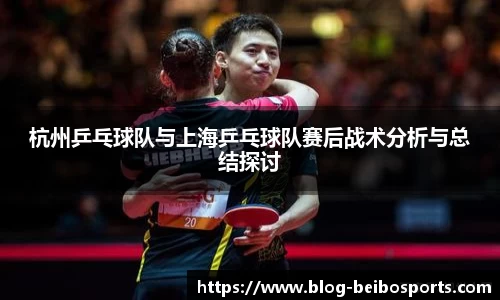杭州乒乓球队与上海乒乓球队赛后战术分析与总结探讨